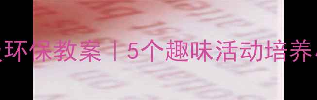 图片 🌱✨一年级环保教案｜5个趣味活动培养小卫士✨🌳