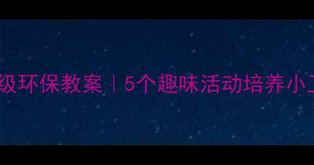 图片 🌱✨一年级环保教案｜5个趣味活动培养小卫士✨🌳1