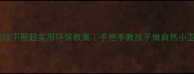 图片 🌱一年级下册超实用环保教案｜手把手教孩子做自然小卫士✨1