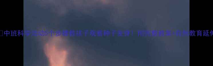 图片 🌱中班科学活动5个步骤教孩子观察种子发芽！附完整教案+自然教育延伸