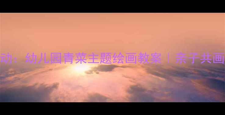 图片 🌱中班美术活动：幼儿园青菜主题绘画教案｜亲子共画+色彩感知✨1