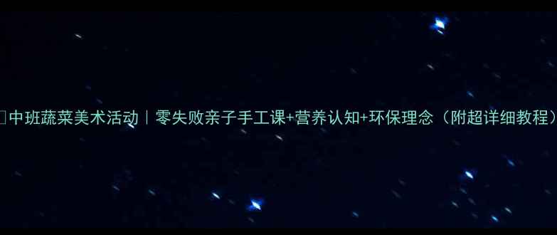 图片 🌱中班蔬菜美术活动｜零失败亲子手工课+营养认知+环保理念（附超详细教程）