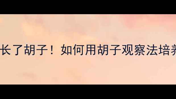 图片 🌱儿童成长教育：等我也长了胡子！如何用胡子观察法培养孩子的耐心与科学思维1