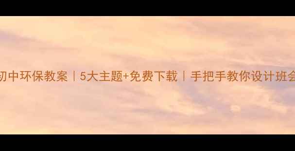 图片 🌱初中环保教案｜5大主题+免费下载｜手把手教你设计班会课