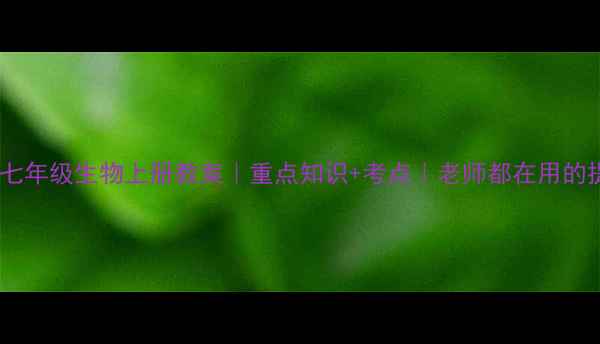 图片 🌱北师大版七年级生物上册教案｜重点知识+考点｜老师都在用的提分攻略！2