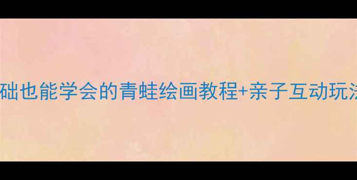 图片 🌱大班美术活动｜零基础也能学会的青蛙绘画教程+亲子互动玩法（附完整教学方案）2