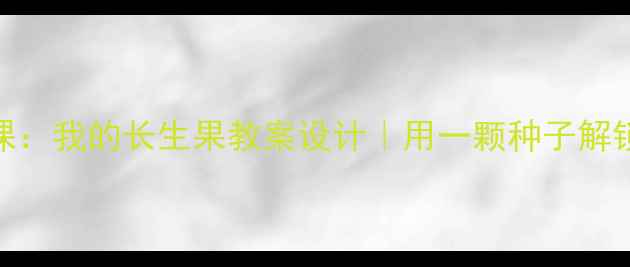 图片 🌱小学科学课：我的长生果教案设计｜用一颗种子解锁生命奇迹🌱