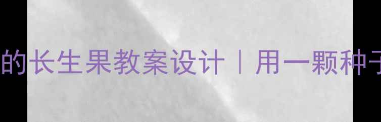 图片 🌱小学科学课：我的长生果教案设计｜用一颗种子解锁生命奇迹🌱2