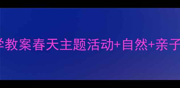 图片 🌱小班春天科学教案春天主题活动+自然+亲子互动全攻略📚1