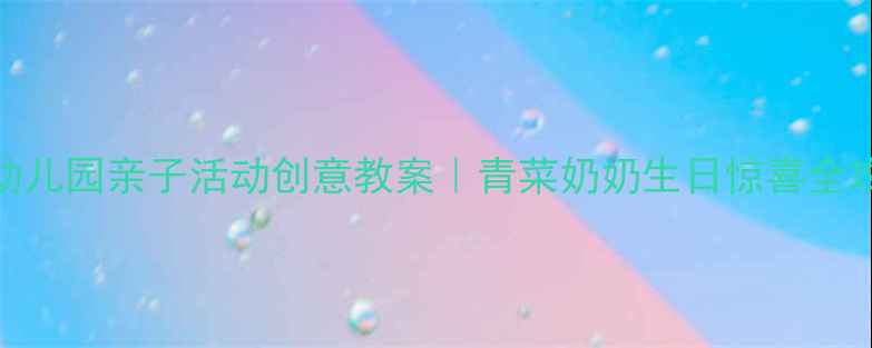 图片 🌱幼儿园亲子活动创意教案｜青菜奶奶生日惊喜全攻略