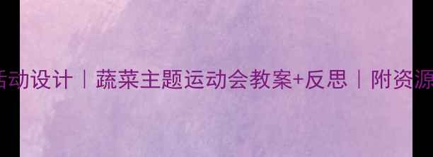 图片 🌱幼儿园体育活动设计｜蔬菜主题运动会教案+反思｜附资源包｜附资源包1