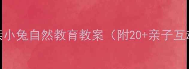 图片 🌱幼儿园小班亲亲小兔自然教育教案（附20+亲子互动游戏+教学PPT）