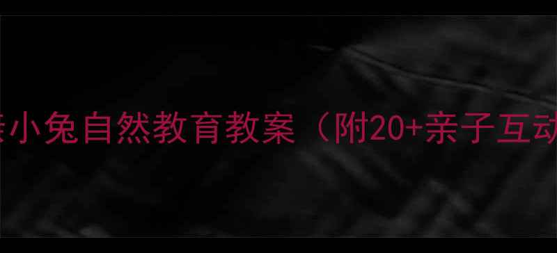 图片 🌱幼儿园小班亲亲小兔自然教育教案（附20+亲子互动游戏+教学PPT）2