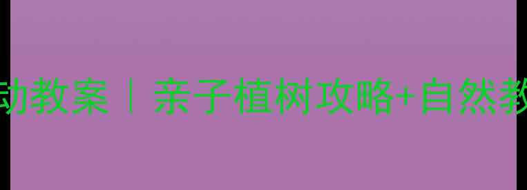图片 🌱幼儿园小班植树节活动教案｜亲子植树攻略+自然教育游戏（附详细流程）