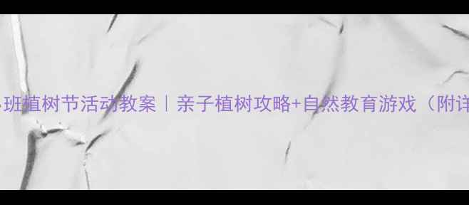 图片 🌱幼儿园小班植树节活动教案｜亲子植树攻略+自然教育游戏（附详细流程）1