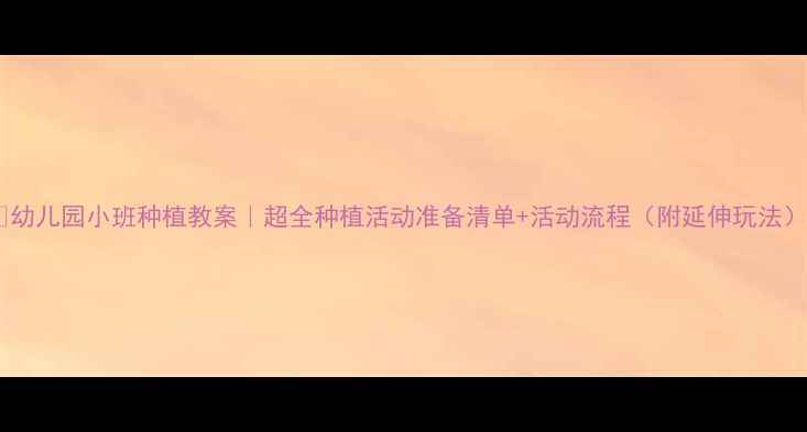 图片 🌱幼儿园小班种植教案｜超全种植活动准备清单+活动流程（附延伸玩法）1