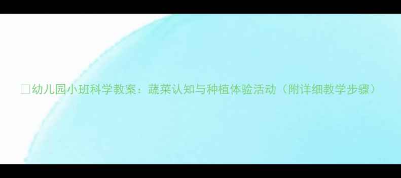 图片 🌱幼儿园小班科学教案：蔬菜认知与种植体验活动（附详细教学步骤）