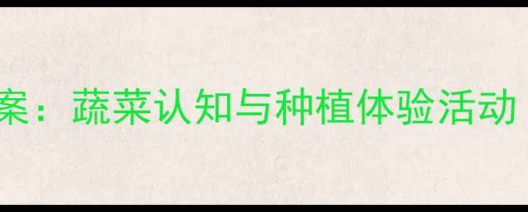 图片 🌱幼儿园小班科学教案：蔬菜认知与种植体验活动（附详细教学步骤）1