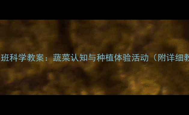 图片 🌱幼儿园小班科学教案：蔬菜认知与种植体验活动（附详细教学步骤）2