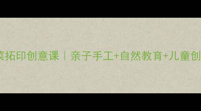 图片 🌱幼儿园小班蔬菜拓印创意课｜亲子手工+自然教育+儿童创造力培养全攻略1