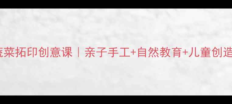 图片 🌱幼儿园小班蔬菜拓印创意课｜亲子手工+自然教育+儿童创造力培养全攻略2