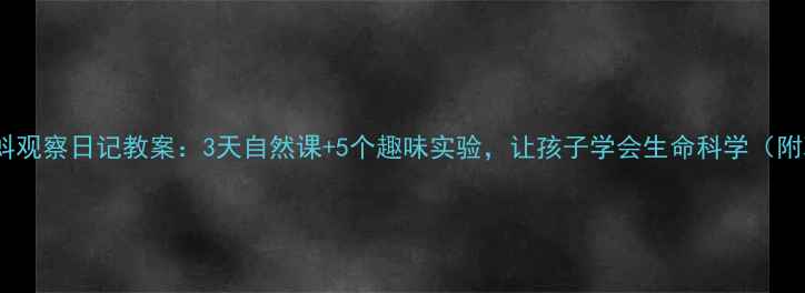 图片 🌱幼儿园小蝌蚪观察日记教案：3天自然课+5个趣味实验，让孩子学会生命科学（附观察记录表）2