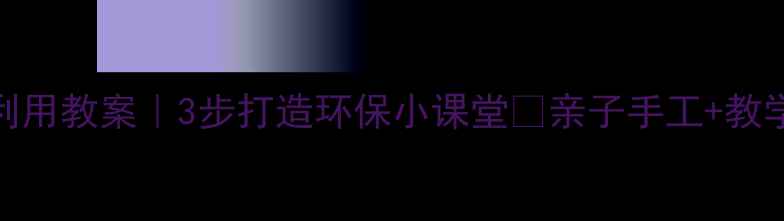 图片 🌱幼儿园废物利用教案｜3步打造环保小课堂✨亲子手工+教学资源全公开📚