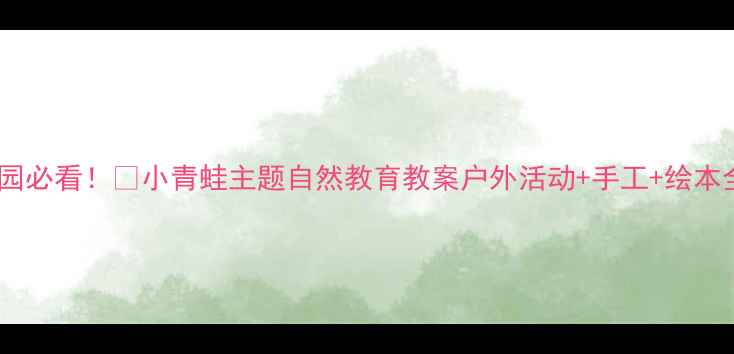 图片 🌱幼儿园必看！🐸小青蛙主题自然教育教案户外活动+手工+绘本全攻略1