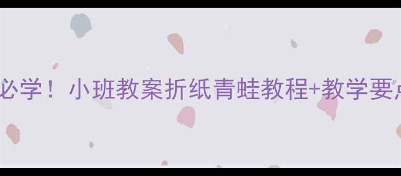 图片 🌱幼儿园手工活动萌娃必学！小班教案折纸青蛙教程+教学要点（附亲子互动技巧）1