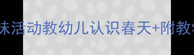 图片 🌱幼儿园春季健康教案｜5个趣味活动教幼儿认识春天+附教学资源包｜附五大领域融合方案