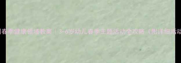 图片 🌱幼儿园春季健康领域教案｜3-6岁幼儿春季主题活动全攻略（附详细活动方案）1
