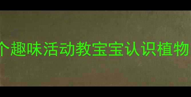 图片 🌱幼儿园植物教案｜10个趣味活动教宝宝认识植物🌿从种子到开花全攻略1