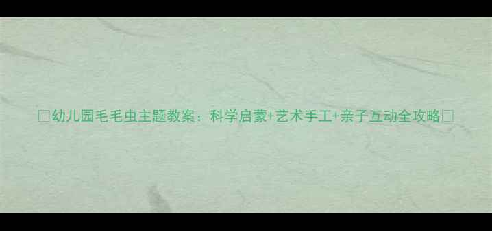 图片 🌱幼儿园毛毛虫主题教案：科学启蒙+艺术手工+亲子互动全攻略🔥
