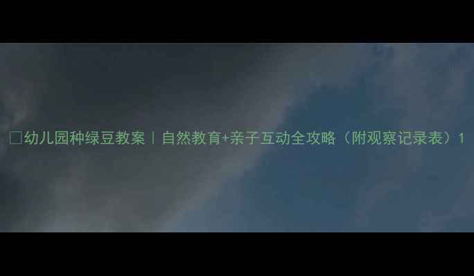 图片 🌱幼儿园种绿豆教案｜自然教育+亲子互动全攻略（附观察记录表）1