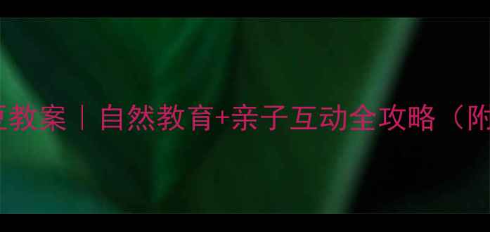 图片 🌱幼儿园种绿豆教案｜自然教育+亲子互动全攻略（附观察记录表）2