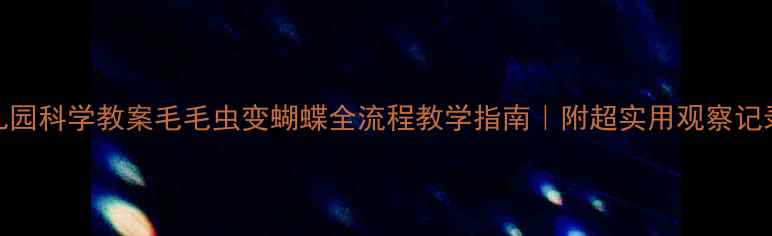 图片 🌱幼儿园科学教案毛毛虫变蝴蝶全流程教学指南｜附超实用观察记录表📝
