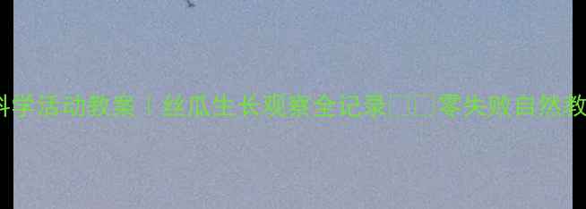 图片 🌱幼儿园科学活动教案｜丝瓜生长观察全记录🌱💡零失败自然教育课设计1