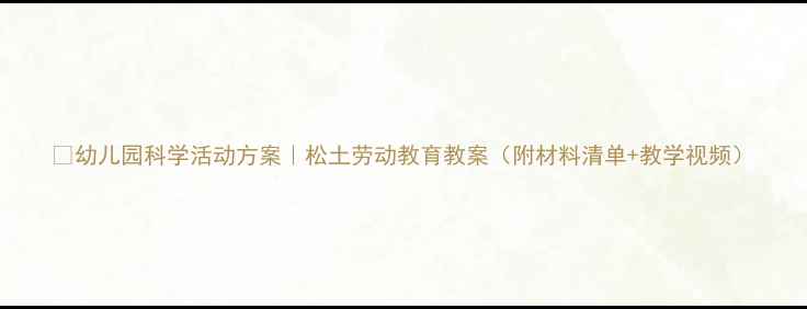 图片 🌱幼儿园科学活动方案｜松土劳动教育教案（附材料清单+教学视频）