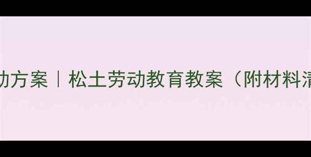 图片 🌱幼儿园科学活动方案｜松土劳动教育教案（附材料清单+教学视频）2