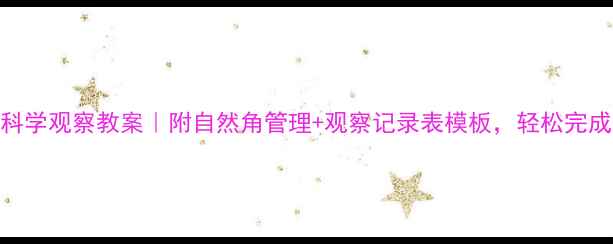 图片 🌱幼儿园科学观察教案｜附自然角管理+观察记录表模板，轻松完成科学启蒙