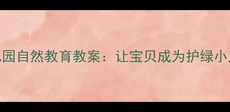 图片 🌱幼儿园自然教育教案：让宝贝成为护绿小卫士🌳