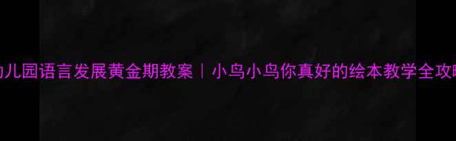 图片 🌱幼儿园语言发展黄金期教案｜小鸟小鸟你真好的绘本教学全攻略✨