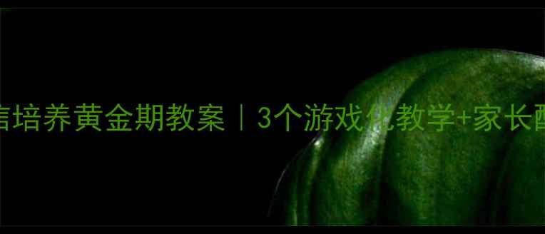 图片 🌱幼儿自信培养黄金期教案｜3个游戏化教学+家长配合指南🎯