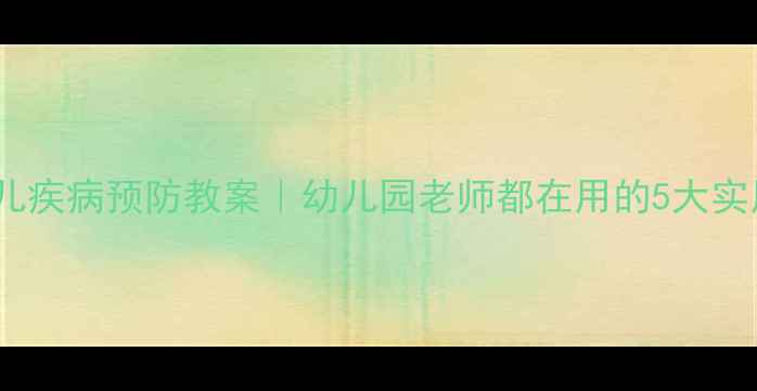 图片 🌱春季幼儿疾病预防教案｜幼儿园老师都在用的5大实用攻略✨2