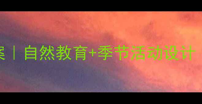 图片 🌱春晓主题中班教案｜自然教育+季节活动设计（附20+教学资源）2