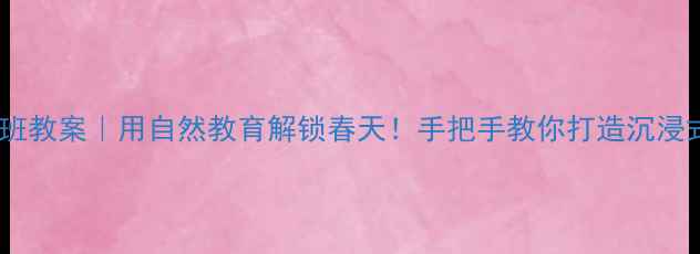 图片 🌱柳树姑娘中班教案｜用自然教育解锁春天！手把手教你打造沉浸式户外活动✨1