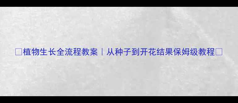 图片 🌱植物生长全流程教案｜从种子到开花结果保姆级教程🌼