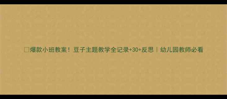 图片 🌱爆款小班教案！豆子主题教学全记录+30+反思｜幼儿园教师必看
