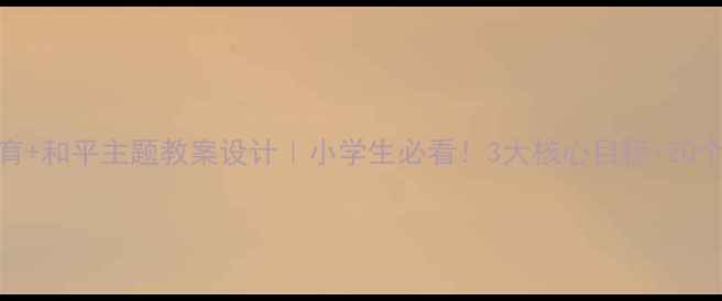 图片 🌱生命教育+和平主题教案设计｜小学生必看！3大核心目标+20个互动活动