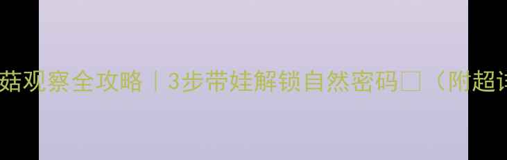 图片 🌱科学课教案蘑菇观察全攻略｜3步带娃解锁自然密码🍄（附超详细教学模板）2